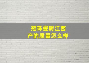 冠珠瓷砖江西产的质量怎么样