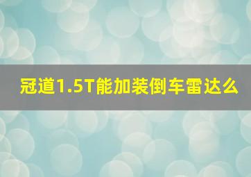 冠道1.5T能加装倒车雷达么