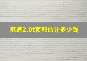 冠道2.0t顶配估计多少钱