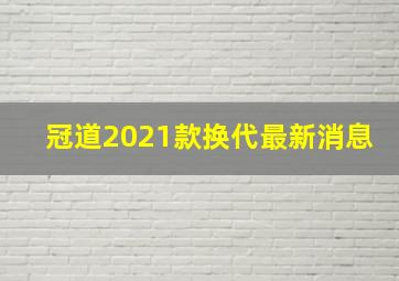 冠道2021款换代最新消息