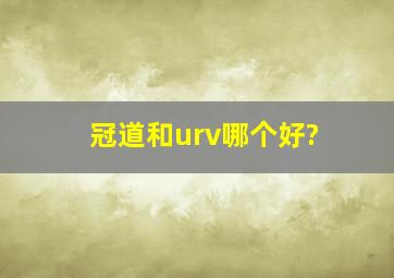 冠道和urv哪个好?