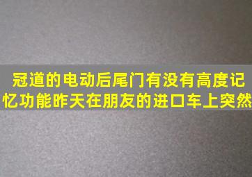 冠道的电动后尾门有没有高度记忆功能昨天在朋友的进口车上突然