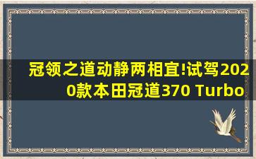 冠领之道,动静两相宜!试驾2020款本田冠道370 Turbo