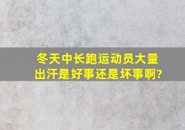 冬天中长跑运动员大量出汗是好事还是坏事啊?