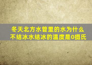 冬天北方水管里的水为什么不结冰水结冰的温度是0摄氏