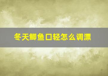 冬天鲫鱼口轻怎么调漂