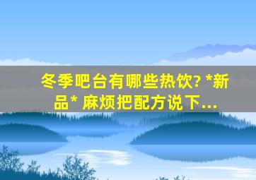 冬季吧台有哪些热饮? *新品* 麻烦把配方说下...