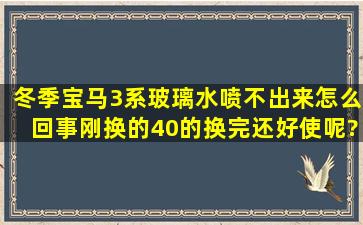 冬季宝马3系玻璃水喷不出来怎么回事,刚换的40的,换完还好使呢?