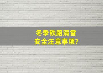 冬季铁路清雪安全注意事项?