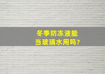 冬季防冻液能当玻璃水用吗?