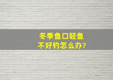 冬季鱼口轻鱼不好钓怎么办?