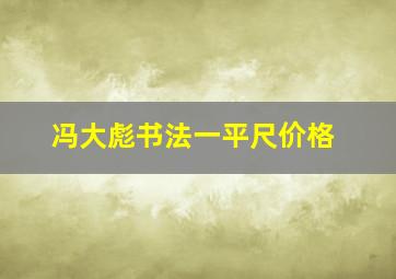 冯大彪书法一平尺价格