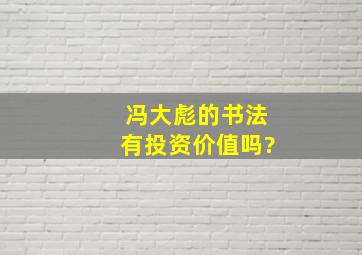 冯大彪的书法有投资价值吗?