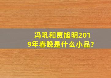 冯巩和贾旭明2019年春晚是什么小品?