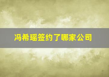 冯希瑶签约了哪家公司