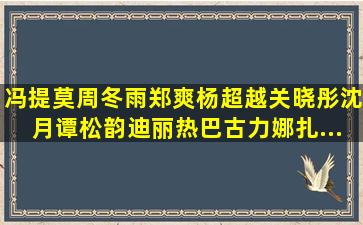 冯提莫,周冬雨,郑爽,杨超越,关晓彤,沈月,谭松韵,迪丽热巴,古力娜扎,...