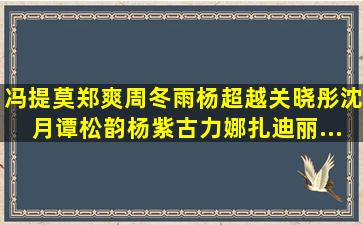 冯提莫,郑爽,周冬雨,杨超越,关晓彤,沈月,谭松韵,杨紫,古力娜扎,迪丽...