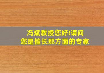 冯斌教授您好!请问您是擅长那方面的专家,