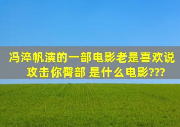 冯淬帆演的一部电影老是喜欢说攻击你臀部 是什么电影???