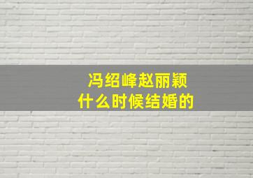 冯绍峰赵丽颖什么时候结婚的