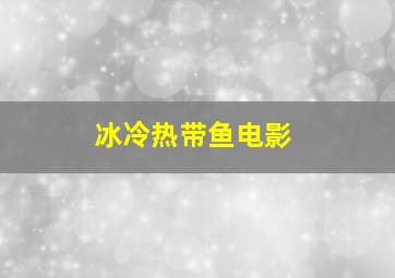 冰冷热带鱼电影