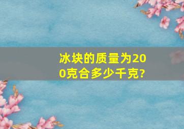 冰块的质量为200克,合多少千克?