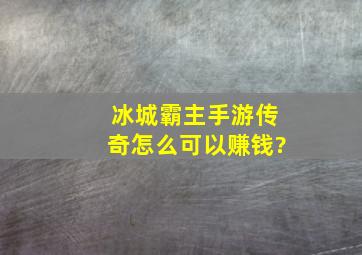 冰城霸主手游传奇怎么可以赚钱?