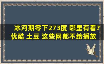 冰河期零下273度 哪里有看? 优酷 土豆 这些网都不给播放...请问大家 ...