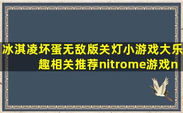 冰淇凌坏蛋无敌版关灯小游戏,大乐趣相关推荐nitrome游戏nitrome游戏...