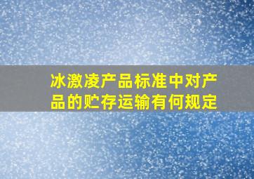 冰激凌产品标准中对产品的贮存运输有何规定