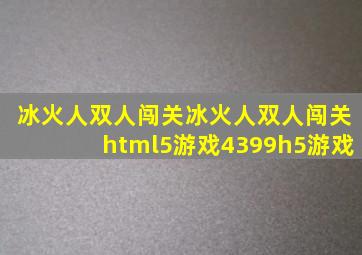 冰火人双人闯关冰火人双人闯关html5游戏4399h5游戏