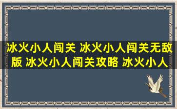 冰火小人闯关 冰火小人闯关无敌版 冰火小人闯关攻略 冰火小人闯关下载