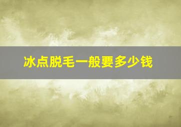 冰点脱毛一般要多少钱