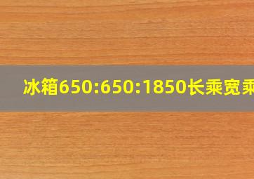 冰箱650:650:1850长乘宽乘高