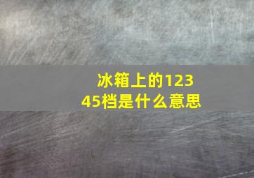 冰箱上的12345档是什么意思