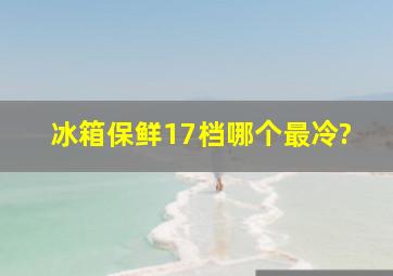 冰箱保鲜17档哪个最冷?