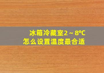 冰箱冷藏室2～8℃怎么设置温度最合适 