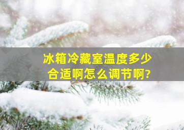 冰箱冷藏室温度多少合适啊,怎么调节啊?