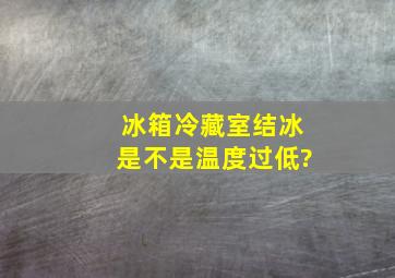 冰箱冷藏室结冰是不是温度过低?