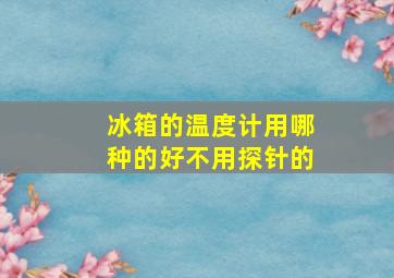 冰箱的温度计用哪种的好不用探针的