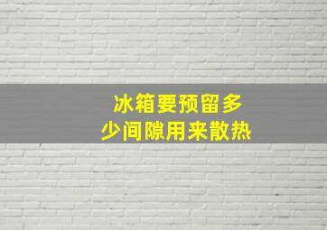 冰箱要预留多少间隙用来散热