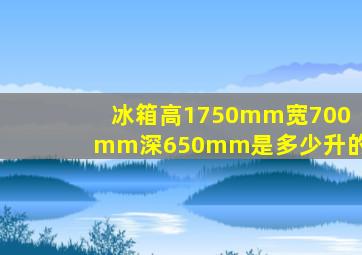 冰箱高1750mm,宽700mm深650mm是多少升的