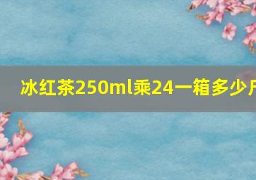 冰红茶250ml乘24,一箱多少斤