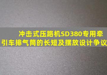 冲击式压路机SD380专用牵引车排气筒的长短及摆放设计争议