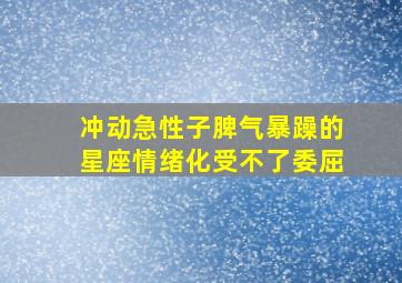 冲动,急性子,脾气暴躁的星座,情绪化,受不了委屈