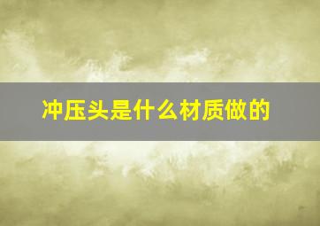 冲压头是什么材质做的