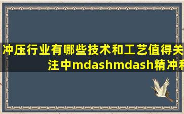 冲压行业有哪些技术和工艺值得关注中——精冲和旋压 