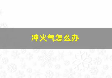 冲火气怎么办