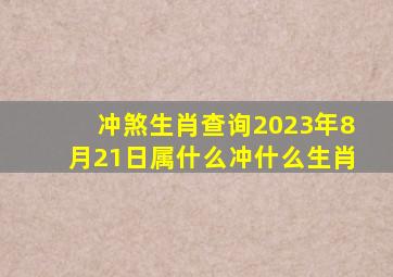 冲煞生肖查询2023年8月21日属什么冲什么生肖(