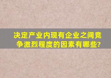 决定产业内现有企业之间竞争激烈程度的因素有哪些?